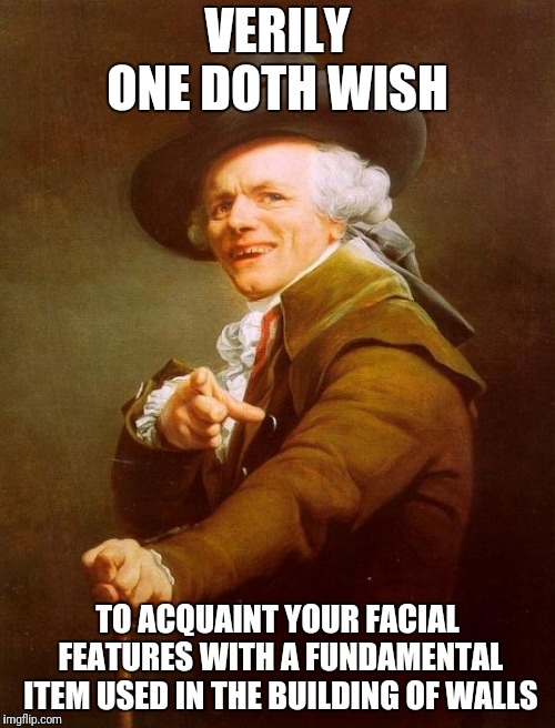 Joseph Ducreux Meme | VERILY ONE DOTH WISH; TO ACQUAINT YOUR FACIAL FEATURES WITH A FUNDAMENTAL ITEM USED IN THE BUILDING OF WALLS | image tagged in memes,joseph ducreux | made w/ Imgflip meme maker