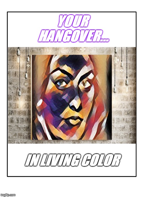 Blank Template | YOUR HANGOVER... IN LIVING COLOR | image tagged in blank template | made w/ Imgflip meme maker
