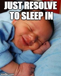 sleeping baby laughing | JUST RESOLVE TO SLEEP IN | image tagged in sleeping baby laughing | made w/ Imgflip meme maker