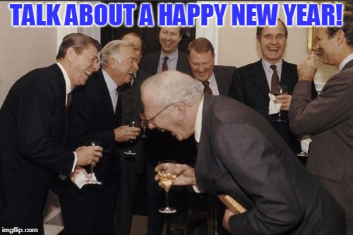 Laughing Men In Suits Meme | TALK ABOUT A HAPPY NEW YEAR! | image tagged in memes,laughing men in suits | made w/ Imgflip meme maker