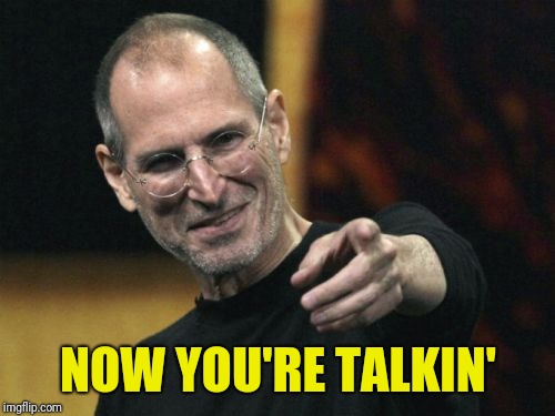 Steve Jobs Meme | NOW YOU'RE TALKIN' | image tagged in memes,steve jobs | made w/ Imgflip meme maker