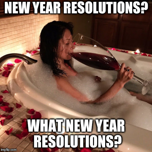 Need a bigger Glass? | NEW YEAR RESOLUTIONS? WHAT NEW YEAR RESOLUTIONS? | image tagged in redredwine | made w/ Imgflip meme maker