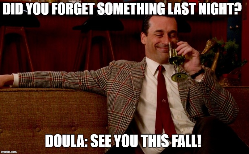 Don Draper New Years Eve | DID YOU FORGET SOMETHING LAST NIGHT? DOULA: SEE YOU THIS FALL! | image tagged in don draper new years eve | made w/ Imgflip meme maker