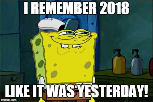 Don't You Squidward Meme | I REMEMBER 2018; LIKE IT WAS YESTERDAY! | image tagged in memes,dont you squidward | made w/ Imgflip meme maker
