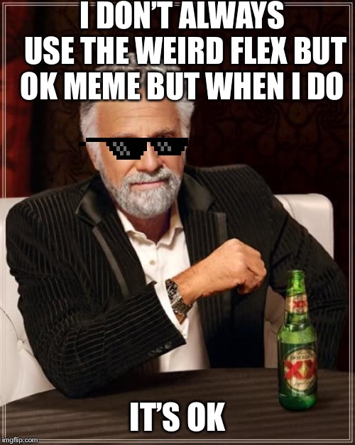 The Most Interesting Man In The World | I DON’T ALWAYS USE THE WEIRD FLEX BUT OK MEME BUT WHEN I DO; IT’S OK | image tagged in memes,the most interesting man in the world | made w/ Imgflip meme maker