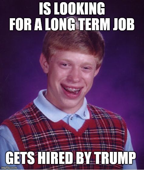 Bad Luck Brian | IS LOOKING FOR A LONG TERM JOB; GETS HIRED BY TRUMP | image tagged in memes,bad luck brian | made w/ Imgflip meme maker