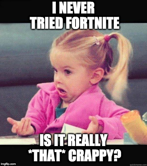 Shrug | I NEVER TRIED FORTNITE IS IT REALLY *THAT* CRAPPY? | image tagged in shrug | made w/ Imgflip meme maker