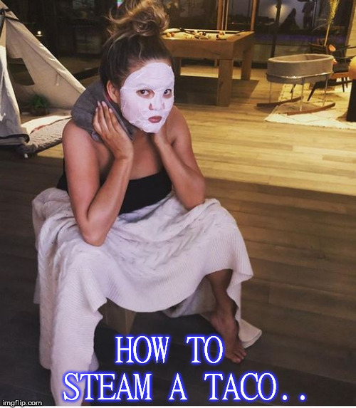 Teigen steam  | HOW TO  STEAM A TACO.. | image tagged in happy new year | made w/ Imgflip meme maker