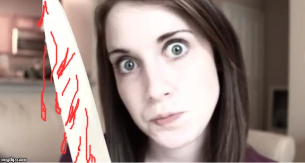 Overly Attached Girlfriend Knife | image tagged in overly attached girlfriend knife | made w/ Imgflip meme maker