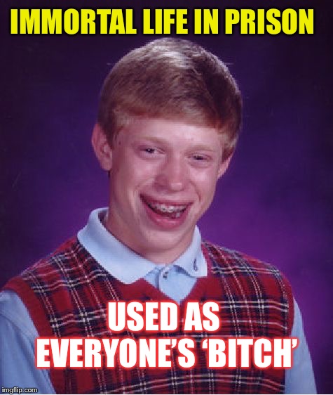 Bad Luck Brian Meme | IMMORTAL LIFE IN PRISON USED AS EVERYONE’S ‘B**CH’ | image tagged in memes,bad luck brian | made w/ Imgflip meme maker