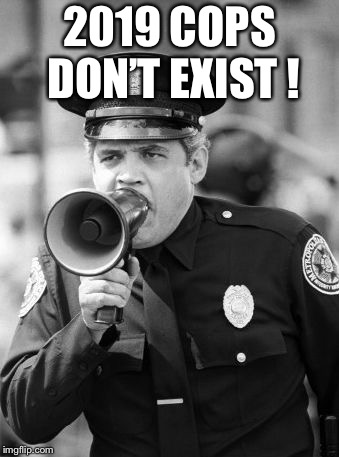 police academy | 2019 COPS DON’T EXIST ! | image tagged in police academy | made w/ Imgflip meme maker