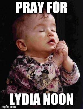 Baby Praying | PRAY FOR; LYDIA NOON | image tagged in baby praying | made w/ Imgflip meme maker