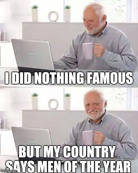 The fame can be strange | I DID NOTHING FAMOUS; BUT MY COUNTRY SAYS MEN OF THE YEAR | image tagged in memes,hide the pain harold,fame | made w/ Imgflip meme maker