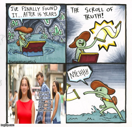 The Scroll Of Truth Meme | You can't just mix random meme templates and expect to get upvotes | image tagged in memes,the scroll of truth | made w/ Imgflip meme maker
