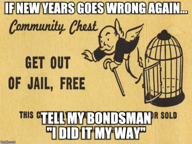 Ya never know | IF NEW YEARS GOES WRONG AGAIN... TELL MY BONDSMAN "I DID IT MY WAY" | image tagged in get out of jail free card monopoly,new years eve | made w/ Imgflip meme maker