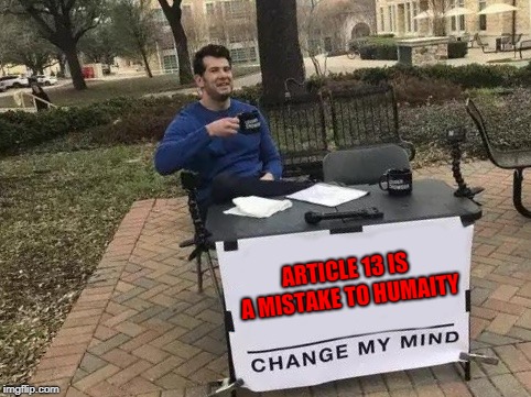 Change My Mind Meme | ARTICLE 13 IS A MISTAKE TO HUMAITY | image tagged in change my mind | made w/ Imgflip meme maker