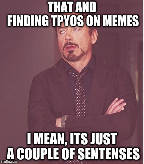 Face You Make Robert Downey Jr Meme | THAT AND FINDING TPYOS ON MEMES I MEAN, ITS JUST A COUPLE OF SENTENSES | image tagged in memes,face you make robert downey jr | made w/ Imgflip meme maker