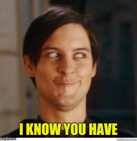 Toby Maguire | I KNOW YOU HAVE | image tagged in toby maguire | made w/ Imgflip meme maker