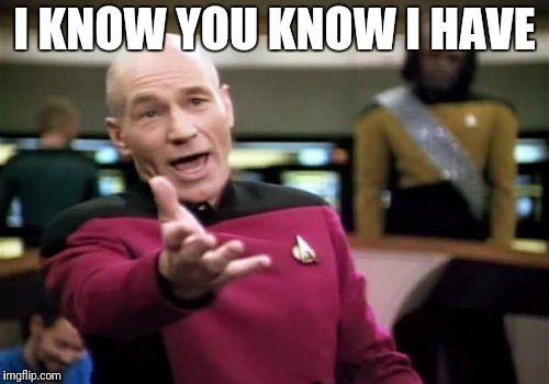 Picard Wtf Meme | I KNOW YOU KNOW I HAVE | image tagged in memes,picard wtf | made w/ Imgflip meme maker