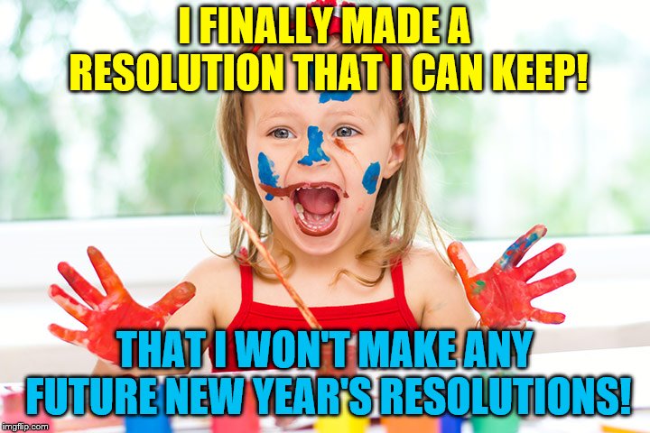 New Year's Resolution | I FINALLY MADE A RESOLUTION THAT I CAN KEEP! THAT I WON'T MAKE ANY FUTURE NEW YEAR'S RESOLUTIONS! | image tagged in new year resolutions,memes | made w/ Imgflip meme maker