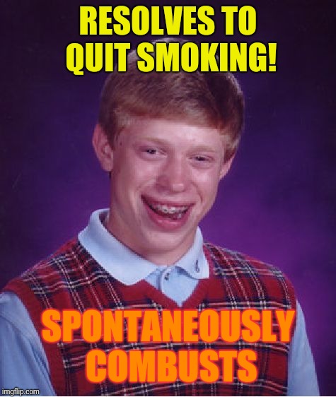 Bad Luck Brian | RESOLVES TO QUIT SMOKING! SPONTANEOUSLY COMBUSTS | image tagged in memes,bad luck brian | made w/ Imgflip meme maker