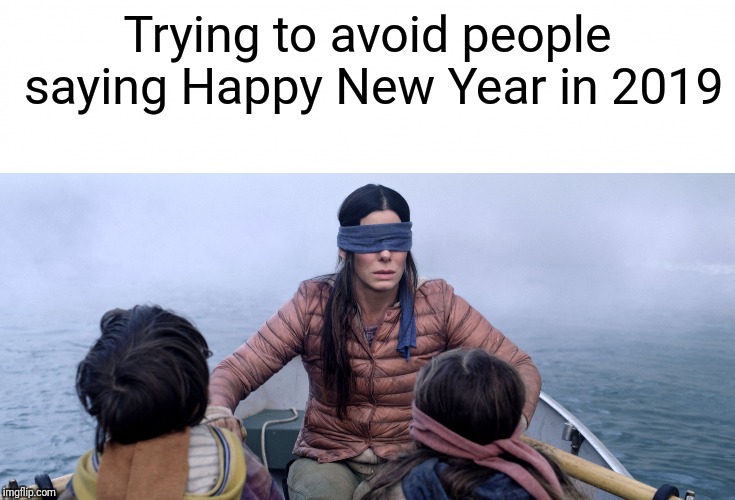 Bird Box | Trying to avoid people saying Happy New Year in 2019 | image tagged in bird box | made w/ Imgflip meme maker