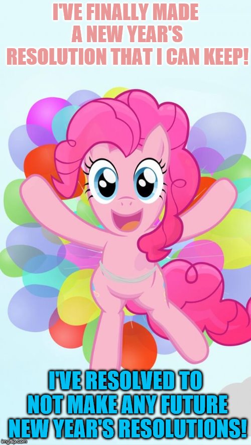 New Year's Resolution | I'VE FINALLY MADE A NEW YEAR'S RESOLUTION THAT I CAN KEEP! I'VE RESOLVED TO NOT MAKE ANY FUTURE NEW YEAR'S RESOLUTIONS! | image tagged in pinkie pie my little pony i'm back,memes,new years resolutions | made w/ Imgflip meme maker