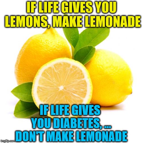 Life |  IF LIFE GIVES YOU LEMONS, MAKE LEMONADE; IF LIFE GIVES YOU DIABETES, ... DON'T MAKE LEMONADE | image tagged in memes,when life gives you lemons,lemons | made w/ Imgflip meme maker