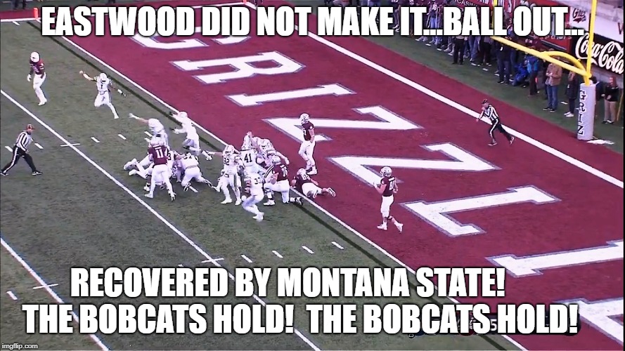 EASTWOOD DID NOT MAKE IT...BALL OUT... RECOVERED BY MONTANA STATE!          THE BOBCATS HOLD!  THE BOBCATS HOLD! | made w/ Imgflip meme maker