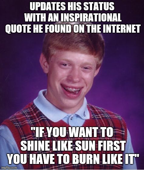 Brian should have done his research first | UPDATES HIS STATUS WITH AN INSPIRATIONAL QUOTE HE FOUND ON THE INTERNET; "IF YOU WANT TO SHINE LIKE SUN FIRST YOU HAVE TO BURN LIKE IT" | image tagged in memes,bad luck brian,hitler quote,stupid inspirational quotes | made w/ Imgflip meme maker