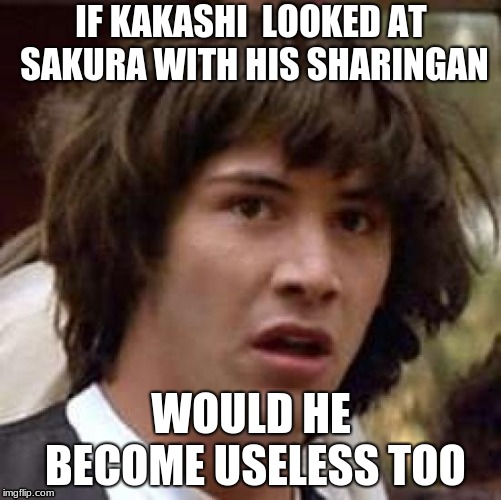 so thats why he keeps it covered | IF KAKASHI  LOOKED AT SAKURA WITH HIS SHARINGAN; WOULD HE BECOME USELESS TOO | image tagged in memes,conspiracy keanu,naruto joke | made w/ Imgflip meme maker