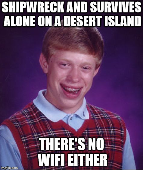 Bad Luck Brian | SHIPWRECK AND SURVIVES ALONE ON A DESERT ISLAND; THERE'S NO WIFI EITHER | image tagged in memes,bad luck brian | made w/ Imgflip meme maker