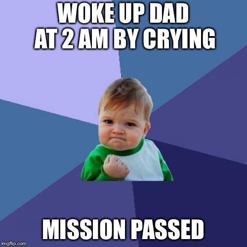 Success Kid | WOKE UP DAD AT 2 AM BY CRYING; MISSION PASSED | image tagged in memes,success kid | made w/ Imgflip meme maker