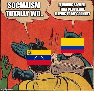 Batman Slapping Robin Meme | SOCIALISM TOTALLY WO.. IT WORKS SO WELL THAT PEOPLE ARE FLEEING TO MY COUNTRY | image tagged in memes,batman slapping robin | made w/ Imgflip meme maker