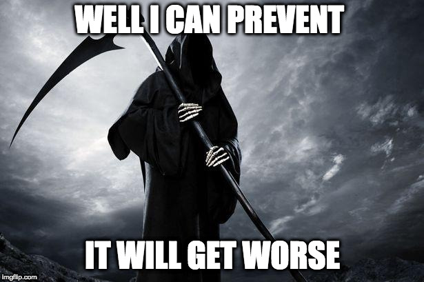 Death | WELL I CAN PREVENT IT WILL GET WORSE | image tagged in death | made w/ Imgflip meme maker