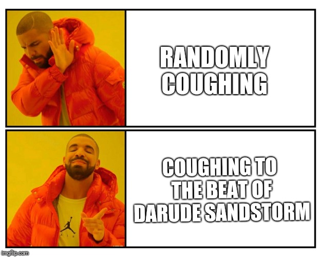 Drakeposting | RANDOMLY COUGHING; COUGHING TO THE BEAT OF DARUDE SANDSTORM | image tagged in drakeposting | made w/ Imgflip meme maker