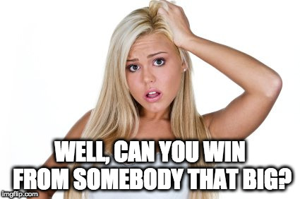 Dumb Blonde | WELL, CAN YOU WIN FROM SOMEBODY THAT BIG? | image tagged in dumb blonde | made w/ Imgflip meme maker