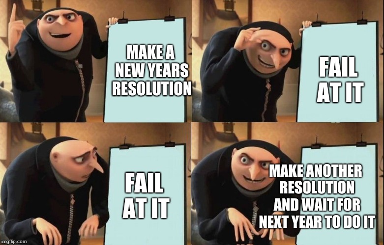 Reversal Gru plan | FAIL AT IT; MAKE A NEW YEARS RESOLUTION; FAIL AT IT; MAKE ANOTHER RESOLUTION AND WAIT FOR NEXT YEAR TO DO IT | image tagged in reversal gru plan | made w/ Imgflip meme maker