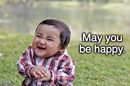 Evil Toddler | May you be happy. | image tagged in memes,evil toddler | made w/ Imgflip meme maker