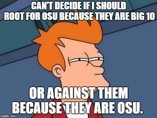 Futurama Fry | CAN'T DECIDE IF I SHOULD ROOT FOR OSU BECAUSE THEY ARE BIG 10; OR AGAINST THEM BECAUSE THEY ARE OSU. | image tagged in memes,futurama fry | made w/ Imgflip meme maker