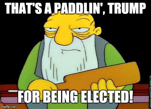 That's a paddlin' Meme | THAT'S A PADDLIN', TRUMP; FOR BEING ELECTED! | image tagged in memes,that's a paddlin' | made w/ Imgflip meme maker