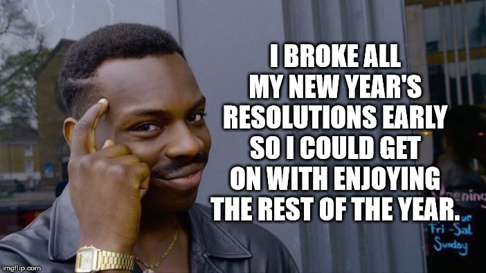 Roll Safe Think About It Meme | I BROKE ALL MY NEW YEAR'S RESOLUTIONS EARLY SO I COULD GET ON WITH ENJOYING THE REST OF THE YEAR. | image tagged in memes,roll safe think about it | made w/ Imgflip meme maker