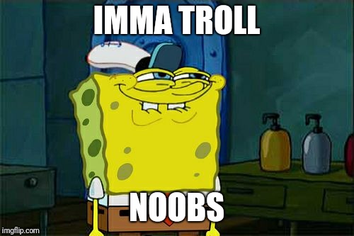 Don't You Squidward | IMMA TROLL; NOOBS | image tagged in memes,dont you squidward | made w/ Imgflip meme maker