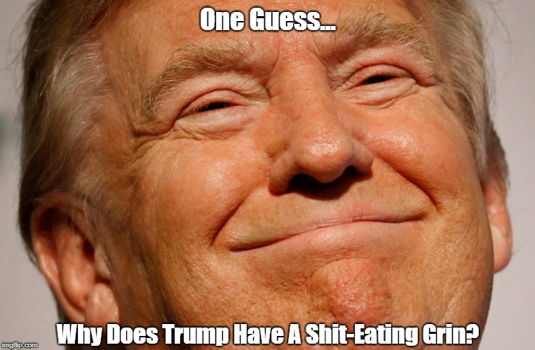 One Guess... Why Does Trump Have A Shit-Eating Grin? | made w/ Imgflip meme maker