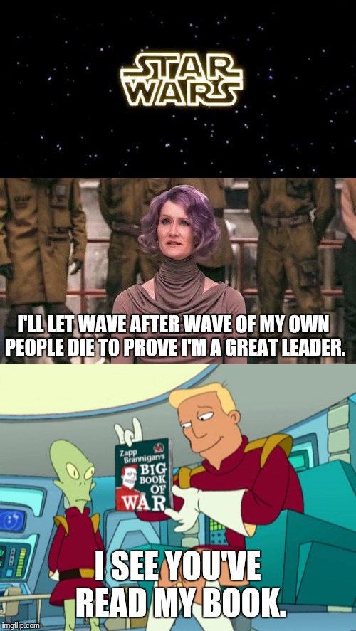 Brannigans Law | I'LL LET WAVE AFTER WAVE OF MY OWN PEOPLE DIE TO PROVE I'M A GREAT LEADER. I SEE YOU'VE READ MY BOOK. | image tagged in futurama,disney killed star wars,star wars | made w/ Imgflip meme maker