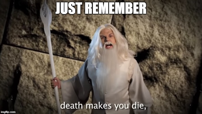 JUST REMEMBER | image tagged in gandalf,epic rap battles of history | made w/ Imgflip meme maker