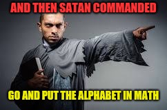 Satan's Revenge On Us All | AND THEN SATAN COMMANDED; GO AND PUT THE ALPHABET IN MATH | image tagged in funny memes,sarcasm,math,fun,hilarious | made w/ Imgflip meme maker