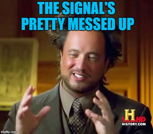 Ancient Aliens Meme | THE SIGNAL'S PRETTY MESSED UP | image tagged in memes,ancient aliens | made w/ Imgflip meme maker