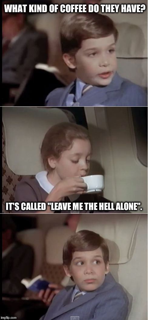 airplane coffee black | WHAT KIND OF COFFEE DO THEY HAVE? IT'S CALLED "LEAVE ME THE HELL ALONE". | image tagged in airplane coffee black | made w/ Imgflip meme maker