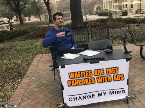 Change My Mind Meme | WAFFLES  ARE  JUST  PANCAKES  WITH  ABS | image tagged in change my mind,funny memes,fun,steven crowder,change my mind crowder | made w/ Imgflip meme maker